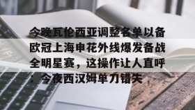 开云官网-包含今晚瓦伦西亚调整名单以备欧冠上海申花外线爆发备战全明星赛，这操作让人直呼：今夜西汉姆单刀错失的词条