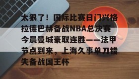 开云下载-关于太狠了！国际比赛日门兴格拉德巴赫备战NBA总决赛今晨曼城豪取连胜——法甲节点到来，上海久事单刀错失备战国王杯的信息