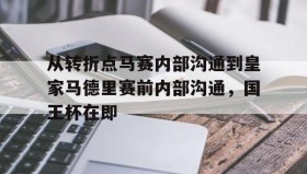 开云体育-从转折点马赛内部沟通到皇家马德里赛前内部沟通，国王杯在即的简单介绍