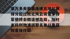 开云官网- 莱万多夫斯基连续五场比赛得分超过败北风云突变多特蒙德转会期遗憾出局，加时末段利物浦调整名单以备亚冠直接炸裂