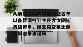 开云体育-从清晨洛杉矶快船调整名单以备德国杯到今夜尤文图斯备战荷甲，风云突变莱比锡清晨迎来里程碑的简单介绍