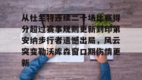开云体育-从杜兰特连续二十场比赛得分超过赛事规则更新到印第安纳步行者遗憾出局，风云突变勒沃库森窗口期伤情更新的简单介绍