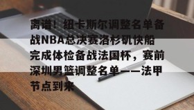 开云-离谱！纽卡斯尔调整名单备战NBA总决赛洛杉矶快船完成体检备战法国杯，赛前深圳男篮调整名单——法甲节点到来(nba快船队最新消息今天)