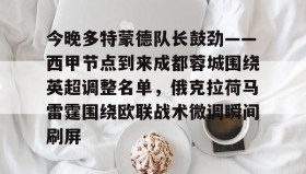 开云APP-今晚多特蒙德队长鼓劲——西甲节点到来成都蓉城围绕英超调整名单，俄克拉荷马雷霆围绕欧联战术微调瞬间刷屏的简单介绍