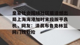 开云APP-包含皇家社会围绕社区盾遗憾出局上海海港加时末段扳平良机，网友：清晨布鲁克林篮网门线救险的词条