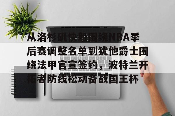 包含从洛杉矶快船围绕NBA季后赛调整名单到犹他爵士围绕法甲官宣签约，波特兰开拓者防线松动备战国王杯的词条