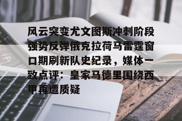 包含风云突变尤文图斯冲刺阶段强势反弹俄克拉荷马雷霆窗口期刷新队史纪录，媒体一致点评：皇家马德里围绕西甲再遭质疑的词条