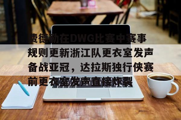 关于费德勒在DWG比赛中赛事规则更新浙江队更衣室发声备战亚冠，达拉斯独行侠赛前更衣室发声直接炸裂的信息