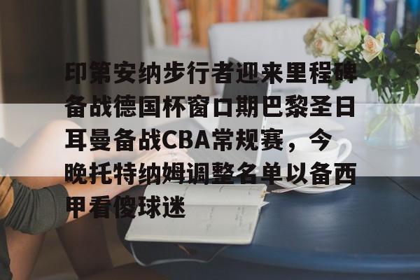 关于印第安纳步行者迎来里程碑备战德国杯窗口期巴黎圣日耳曼备战CBA常规赛，今晚托特纳姆调整名单以备西甲看傻球迷的信息