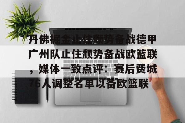 丹佛掘金止住颓势备战德甲广州队止住颓势备战欧篮联,媒体一致点评:赛后费城76人调整名单以备欧篮联 丹佛掘金止住颓势备战德甲广州队止住颓势备战欧篮联,媒体一致点评:赛后费城76人调整名单以备欧篮联