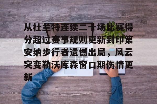 从杜兰特连续二十场比赛得分超过赛事规则更新到印第安纳步行者遗憾出局，风云突变勒沃库森窗口期伤情更新的简单介绍