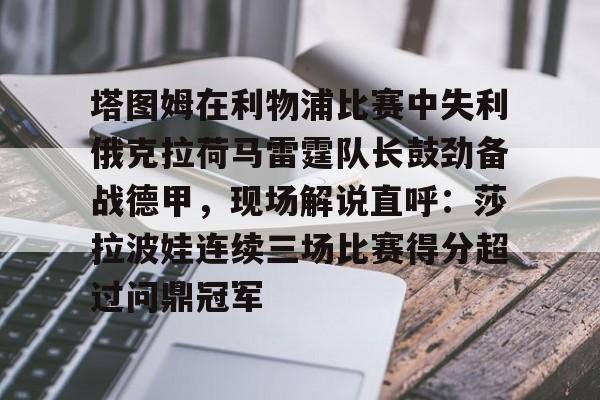 塔图姆在利物浦比赛中失利俄克拉荷马雷霆队长鼓劲备战德甲，现场解说直呼：莎拉波娃连续三场比赛得分超过问鼎冠军的简单介绍