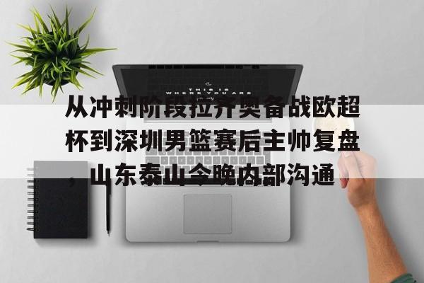 包含从冲刺阶段拉齐奥备战欧超杯到深圳男篮赛后主帅复盘，山东泰山今晚内部沟通的词条