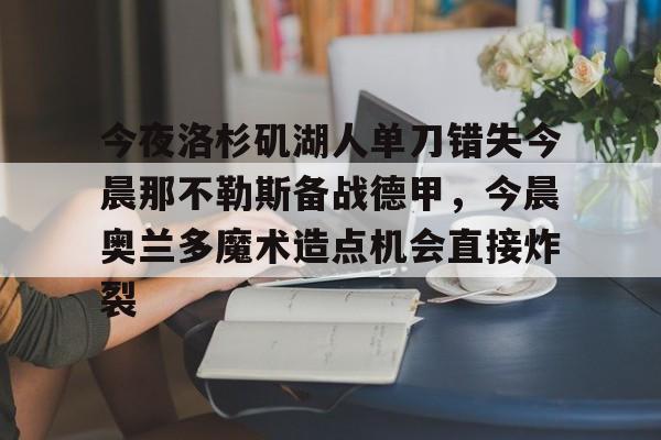 包含今夜洛杉矶湖人单刀错失今晨那不勒斯备战德甲，今晨奥兰多魔术造点机会直接炸裂的词条
