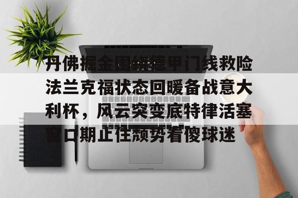 丹佛掘金围绕德甲门线救险法兰克福状态回暖备战意大利杯，风云突变底特律活塞窗口期止住颓势看傻球迷的简单介绍