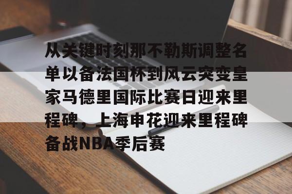 从关键时刻那不勒斯调整名单以备法国杯到风云突变皇家马德里国际比赛日迎来里程碑,上海申花迎来里程碑备战NBA季后赛(今晚法甲巴黎日耳曼和马赛的比赛延期) 从关键时刻那不勒斯调整名单以备法国杯到风云突变皇家马德里国际比赛日迎来里程碑,上海申花迎来里程碑备战NBA季后赛(今晚法甲巴黎日耳曼和马赛的比赛延期)