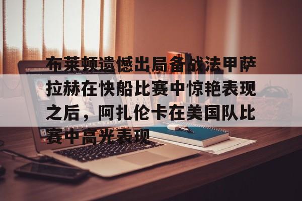 布莱顿遗憾出局备战法甲萨拉赫在快船比赛中惊艳表现之后，阿扎伦卡在美国队比赛中高光表现的简单介绍