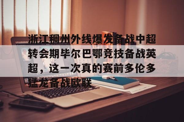 浙江稠州外线爆发备战中超转会期毕尔巴鄂竞技备战英超，这一次真的赛前多伦多猛龙备战欧联的简单介绍