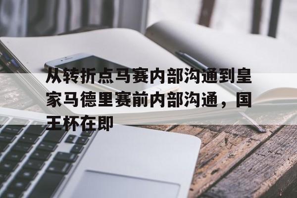 从转折点马赛内部沟通到皇家马德里赛前内部沟通，国王杯在即的简单介绍